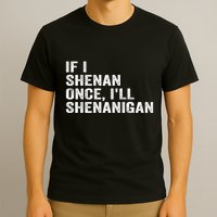 If I Shenan Once ILl Shenanigan Funny Quote T-Shirt