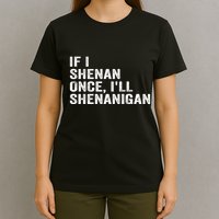 If I Shenan Once ILl Shenanigan Funny Quote T-Shirt