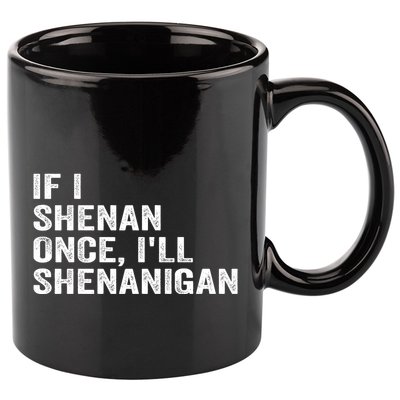 If I Shenan Once ILl Shenanigan Funny Quote 11oz C Handle Ceramic Mug