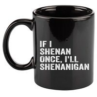 If I Shenan Once ILl Shenanigan Funny Quote 11oz C Handle Ceramic Mug