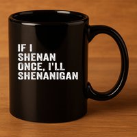 If I Shenan Once ILl Shenanigan Funny Quote 11oz C Handle Ceramic Mug