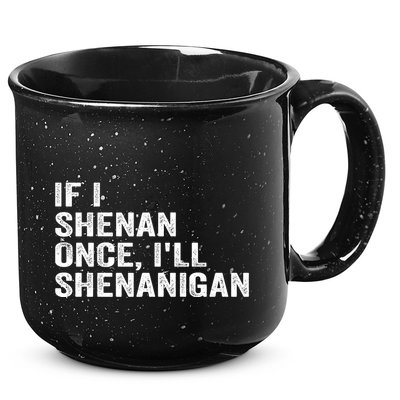 If I Shenan Once ILl Shenanigan Funny Quote 15oz Campfire Ceramic Mug