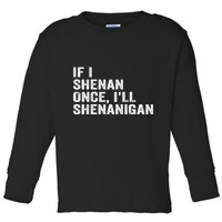 If I Shenan Once ILl Shenanigan Funny Quote Toddler Long Sleeve Shirt