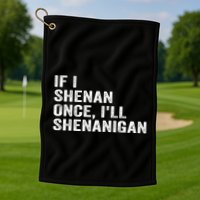 If I Shenan Once ILl Shenanigan Funny Quote Golf Towel