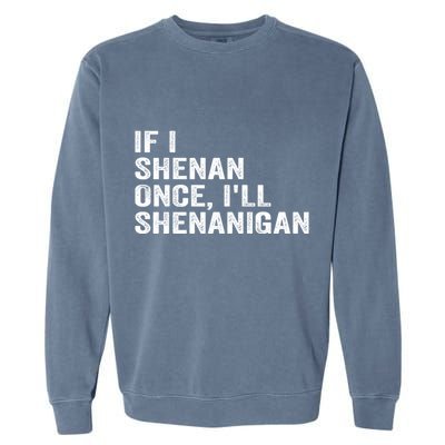 If I Shenan Once ILl Shenanigan Funny Quote Garment-Dyed Sweatshirt