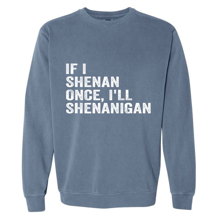 If I Shenan Once ILl Shenanigan Funny Quote Garment-Dyed Sweatshirt