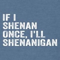 If I Shenan Once ILl Shenanigan Funny Quote Garment-Dyed Sweatshirt