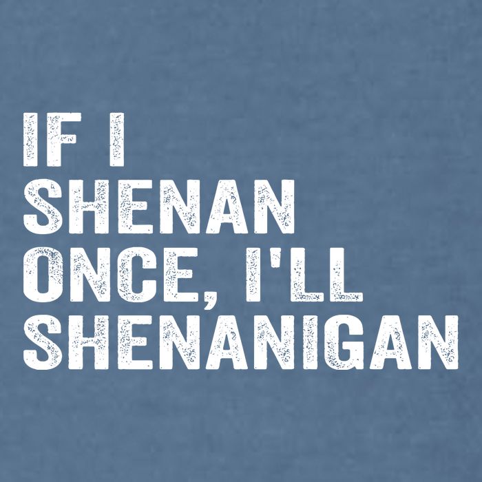 If I Shenan Once ILl Shenanigan Funny Quote Garment-Dyed Sweatshirt