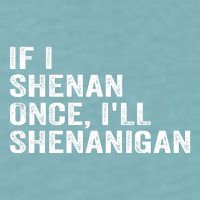 If I Shenan Once ILl Shenanigan Funny Quote Sueded Cloud Jersey T-Shirt