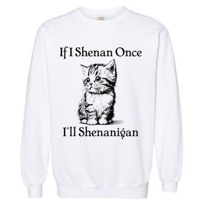 If I Shenan Once ILl Shenanigan Cute Cat St Patricks Day Garment-Dyed Sweatshirt