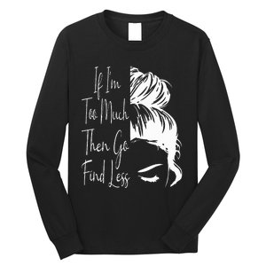 If IM Too Much Then Go Find Less Messy Bun Funny Powerful Long Sleeve Shirt