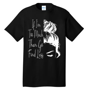 If IM Too Much Then Go Find Less Messy Bun Funny Powerful Tall T-Shirt