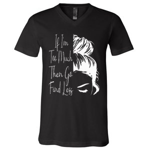 If IM Too Much Then Go Find Less Messy Bun Funny Powerful V-Neck T-Shirt