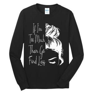 If IM Too Much Then Go Find Less Messy Bun Funny Powerful Tall Long Sleeve T-Shirt