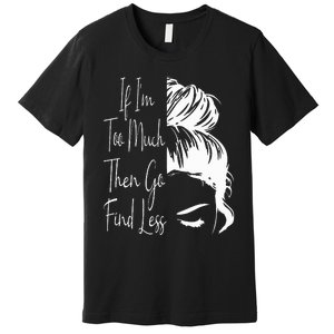 If IM Too Much Then Go Find Less Messy Bun Funny Powerful Premium T-Shirt