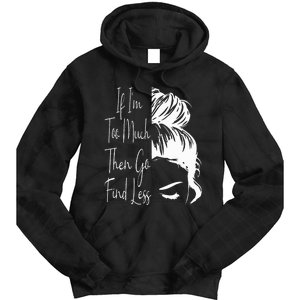 If IM Too Much Then Go Find Less Messy Bun Funny Powerful Tie Dye Hoodie