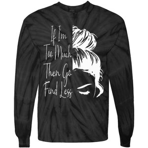 If IM Too Much Then Go Find Less Messy Bun Funny Powerful Tie-Dye Long Sleeve Shirt