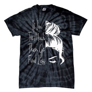 If IM Too Much Then Go Find Less Messy Bun Funny Powerful Tie-Dye T-Shirt