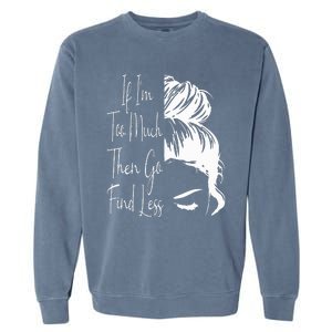 If IM Too Much Then Go Find Less Messy Bun Funny Powerful Garment-Dyed Sweatshirt