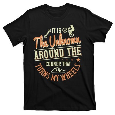 It Is The Unknown Around The Corner That Turns My Wheels T-Shirt