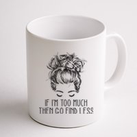 If Im Too Much Go Find Less Strong Confident Messy Bun Coffee Mug