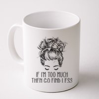 If Im Too Much Go Find Less Strong Confident Messy Bun Coffee Mug