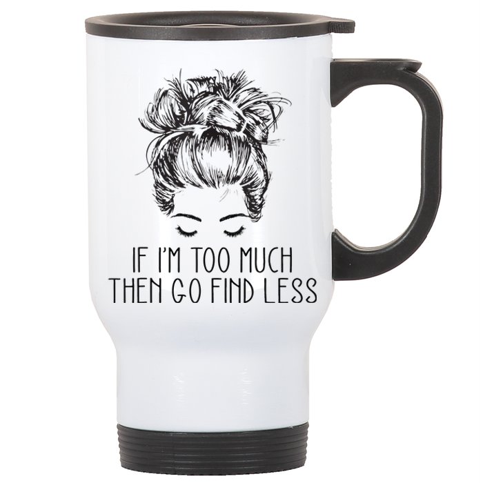 If Im Too Much Go Find Less Strong Confident Messy Bun Stainless Steel Travel Mug