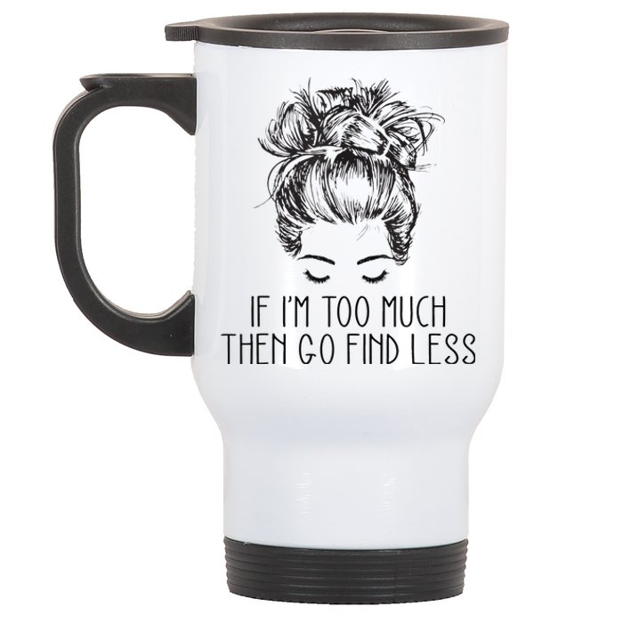 If Im Too Much Go Find Less Strong Confident Messy Bun Stainless Steel Travel Mug