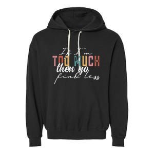 If I'm Too Much Then Go Find Less Garment-Dyed Fleece Hoodie