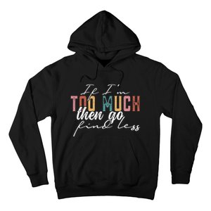 If I'm Too Much Then Go Find Less Hoodie