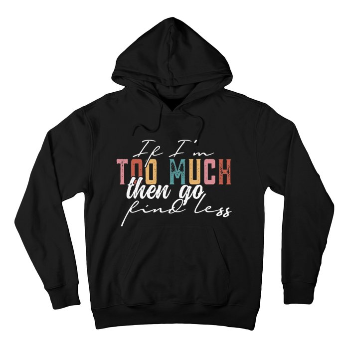 If I'm Too Much Then Go Find Less Hoodie