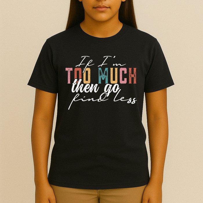 If I'm Too Much Then Go Find Less T-Shirt