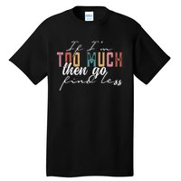 If I'm Too Much Then Go Find Less Tall T-Shirt