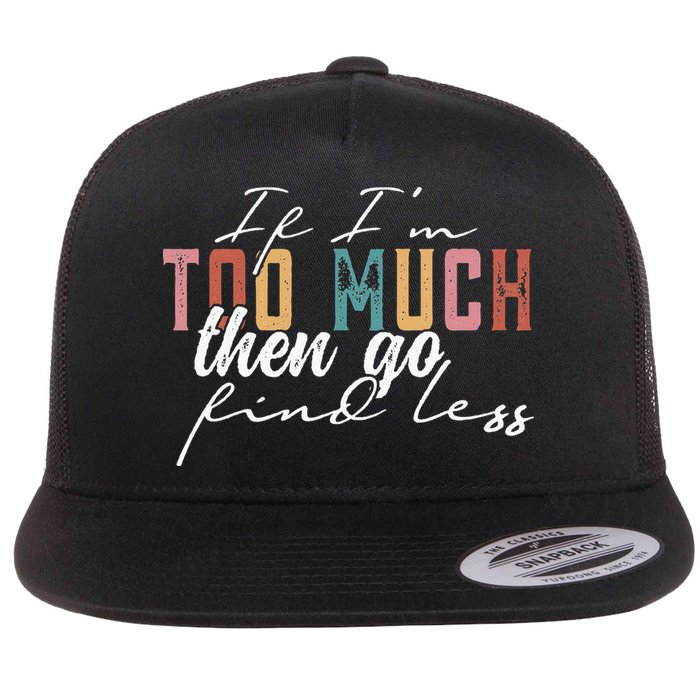 If I'm Too Much Then Go Find Less Flat Bill Trucker Hat