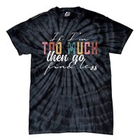 If I'm Too Much Then Go Find Less Tie-Dye T-Shirt