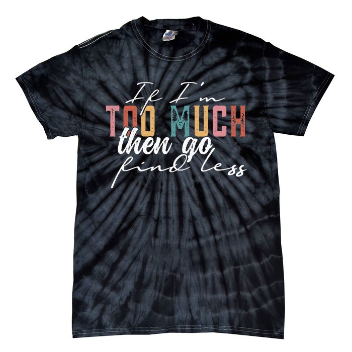 If I'm Too Much Then Go Find Less Tie-Dye T-Shirt