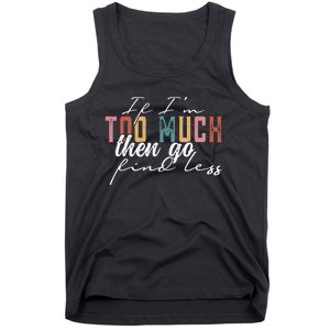 If I'm Too Much Then Go Find Less Tank Top