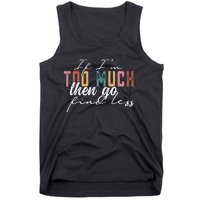 If I'm Too Much Then Go Find Less Tank Top