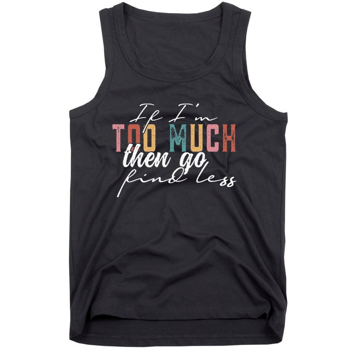 If I'm Too Much Then Go Find Less Tank Top