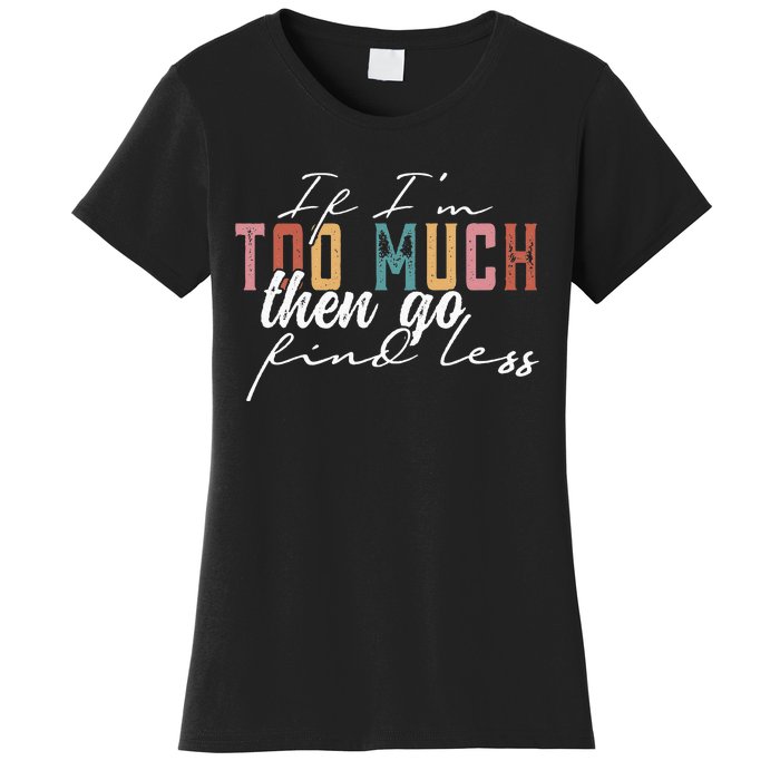 If I'm Too Much Then Go Find Less Women's T-Shirt