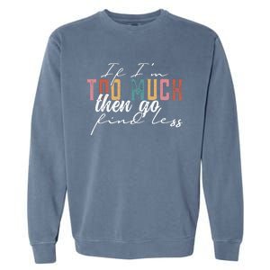 If I'm Too Much Then Go Find Less Garment-Dyed Sweatshirt