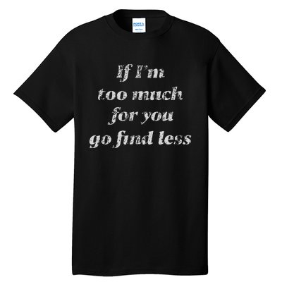 If IM Too Much For You Go Find Less Tall T-Shirt