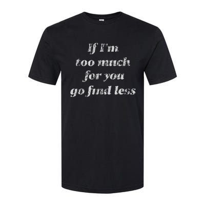 If IM Too Much For You Go Find Less Softstyle CVC T-Shirt