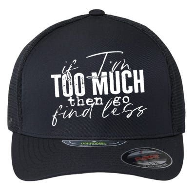If I'm Too Much Then Go Find Less Flexfit Unipanel Trucker Cap
