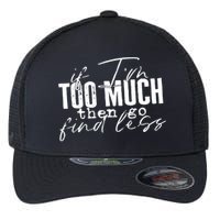 If I'm Too Much Then Go Find Less Flexfit Unipanel Trucker Cap