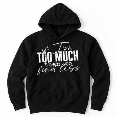 If I'm Too Much Then Go Find Less Hoodie