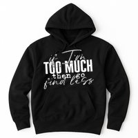 If I'm Too Much Then Go Find Less Hoodie