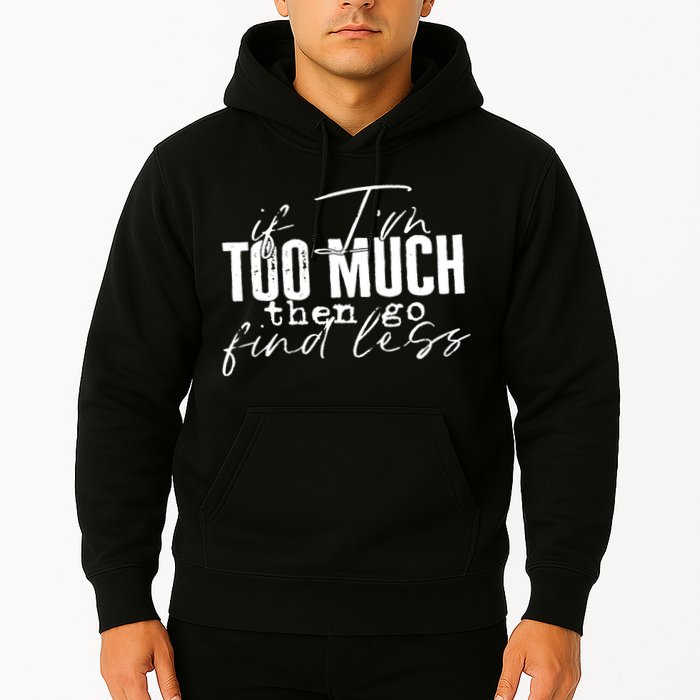 If I'm Too Much Then Go Find Less Hoodie
