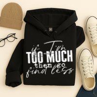 If I'm Too Much Then Go Find Less Hoodie