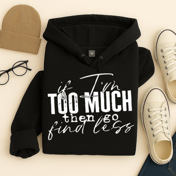 If I'm Too Much Then Go Find Less Hoodie